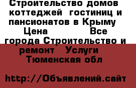 Строительство домов, коттеджей, гостиниц и пансионатов в Крыму › Цена ­ 35 000 - Все города Строительство и ремонт » Услуги   . Тюменская обл.